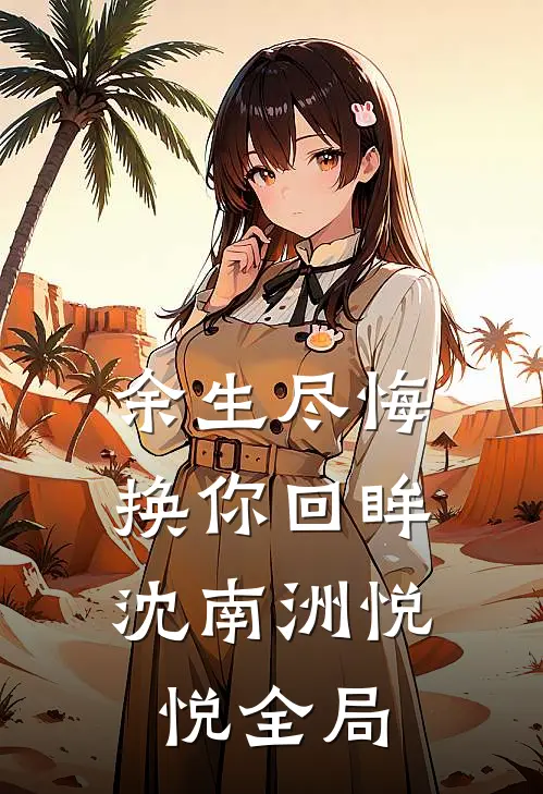 余生尽悔，换你回眸沈南洲悦悦全局