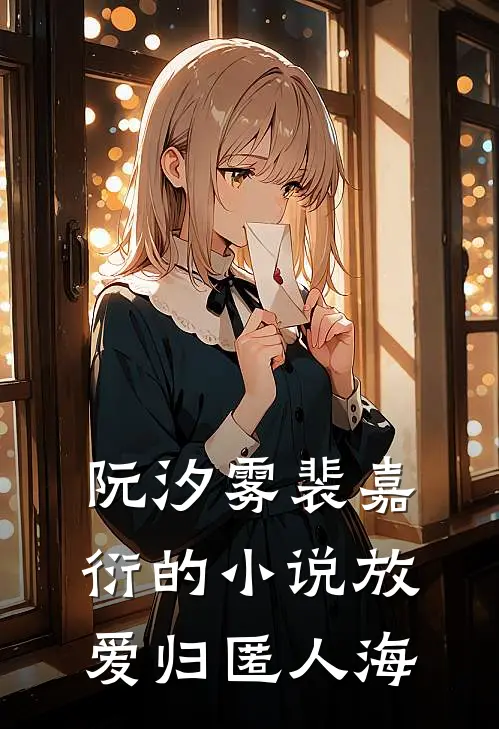 阮汐雾裴嘉衍的小说放爱归匿人海