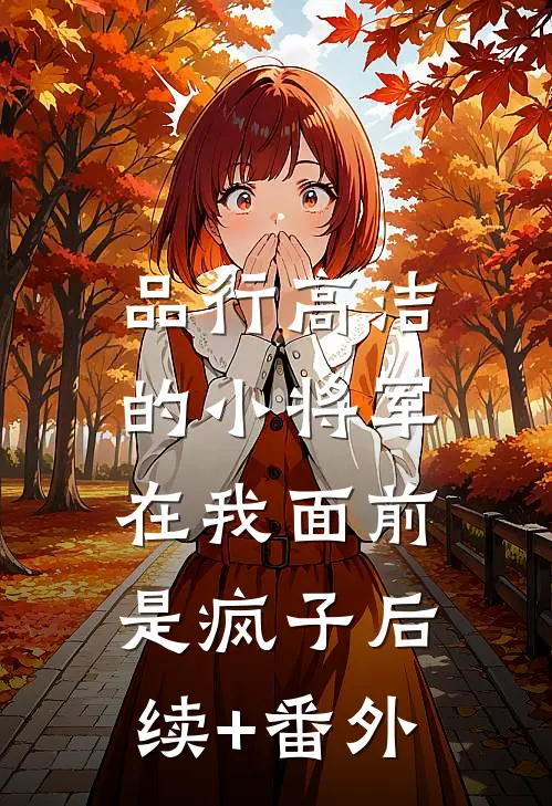 品行高洁的小将军，在我面前是疯子后续+番外