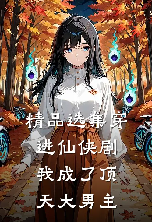精品选集穿进仙侠剧，我成了顶天大男主