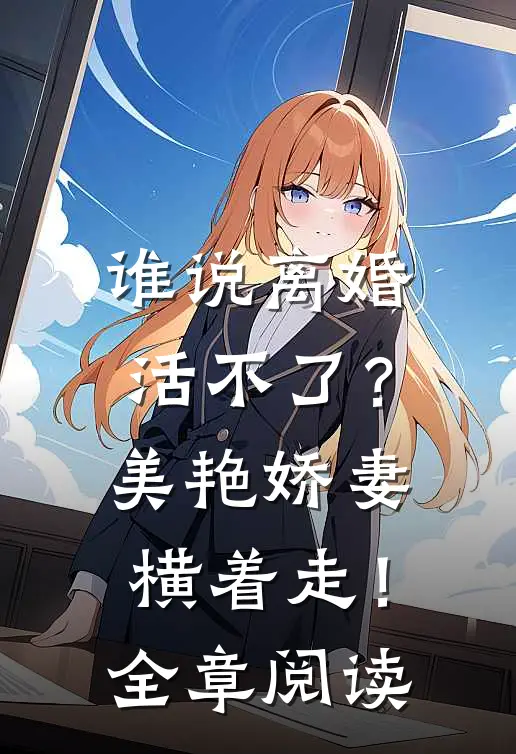 谁说离婚活不了？美艳娇妻横着走！全章阅读