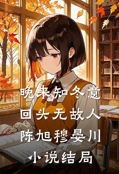 晚来知冬意，回头无故人陈旭穆晏川小说结局
