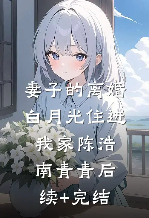 妻子的离婚白月光住进我家陈浩南青青后续+完结