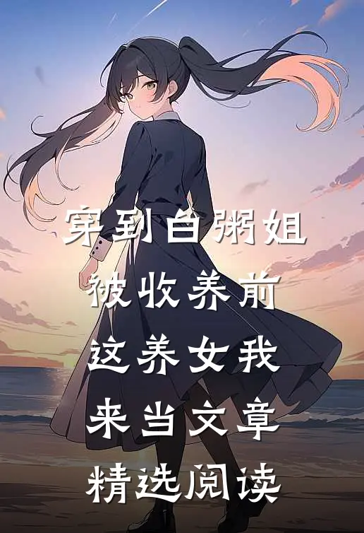 穿到白粥姐被收养前，这养女我来当文章精选阅读