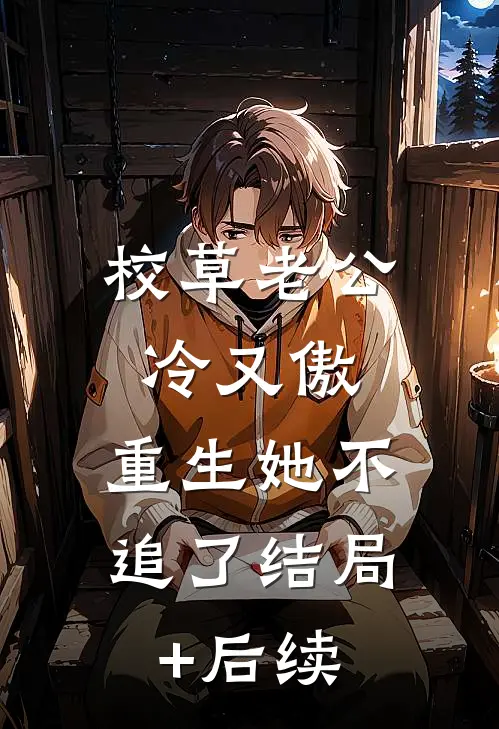 校草老公冷又傲，重生她不追了结局+后续