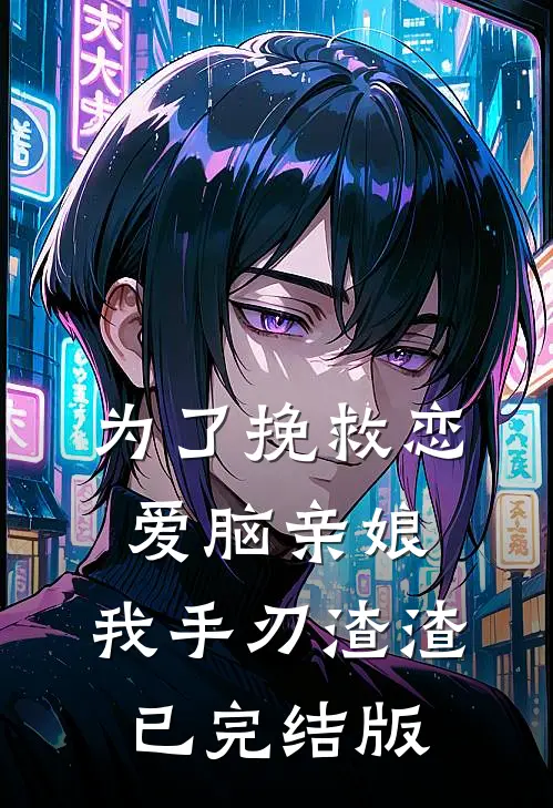 为了挽救恋爱脑亲娘，我手刃渣渣已完结版