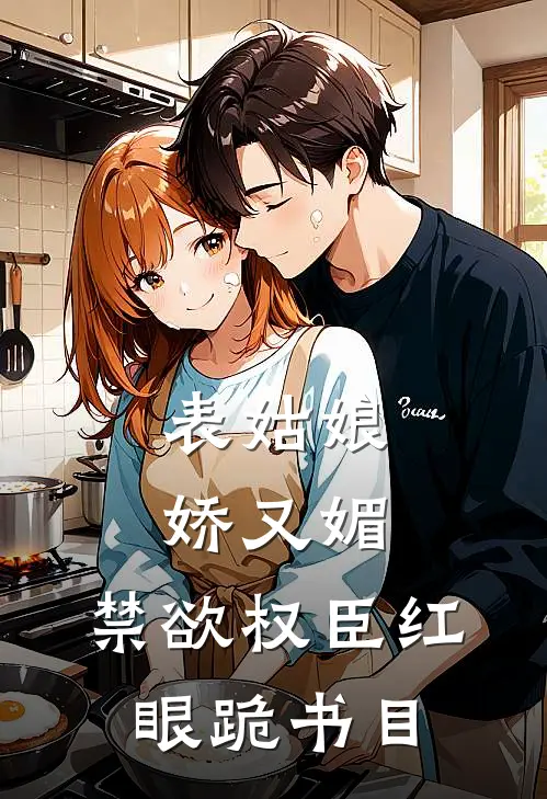 表姑娘娇又媚，禁欲权臣红眼跪书目