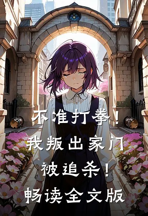 不准打拳！我叛出家门被追杀！畅读全文版