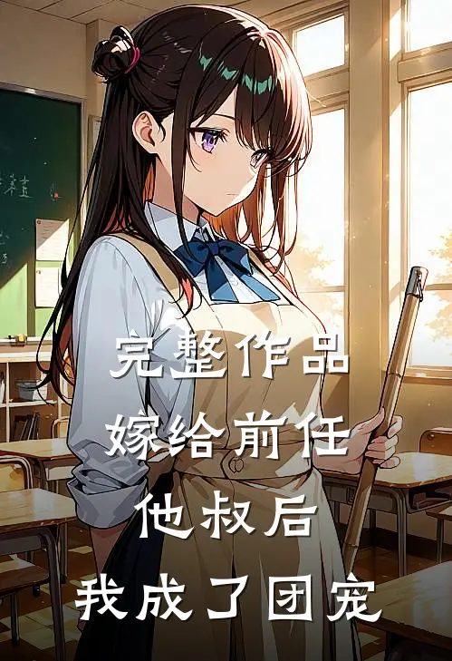 完整作品嫁给前任他叔后，我成了团宠