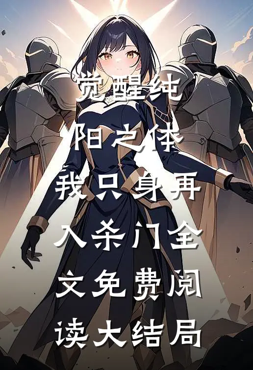 觉醒纯阳之体，我只身再入杀门全文免费阅读大结局