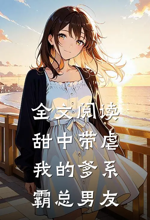全文阅读甜中带虐：我的爹系霸总男友