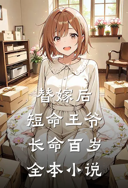 替嫁后，短命王爷长命百岁全本小说