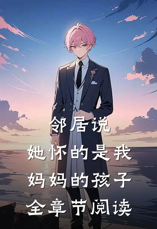 邻居说，她怀的是我妈妈的孩子全章节阅读