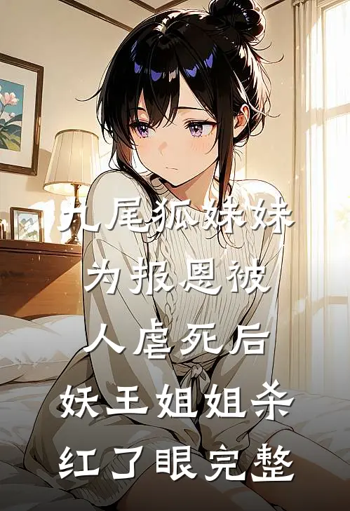 九尾狐妹妹为报恩被人虐死后，妖王姐姐杀红了眼完整