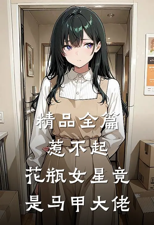 精品全篇惹不起，花瓶女星竟是马甲大佬