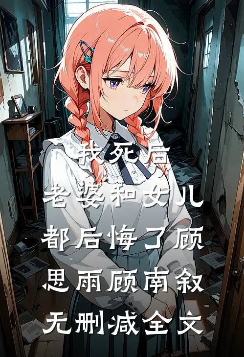 我死后，老婆和女儿都后悔了顾思雨顾南叙无删减全文
