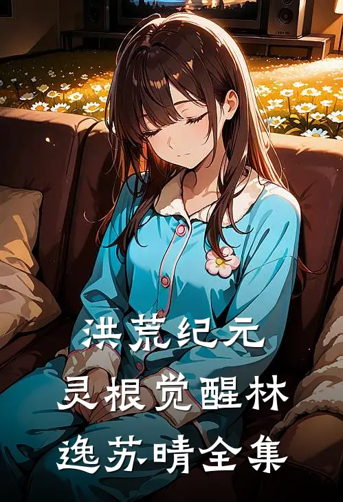 《洪荒纪元:灵根觉醒》林逸苏晴 全集