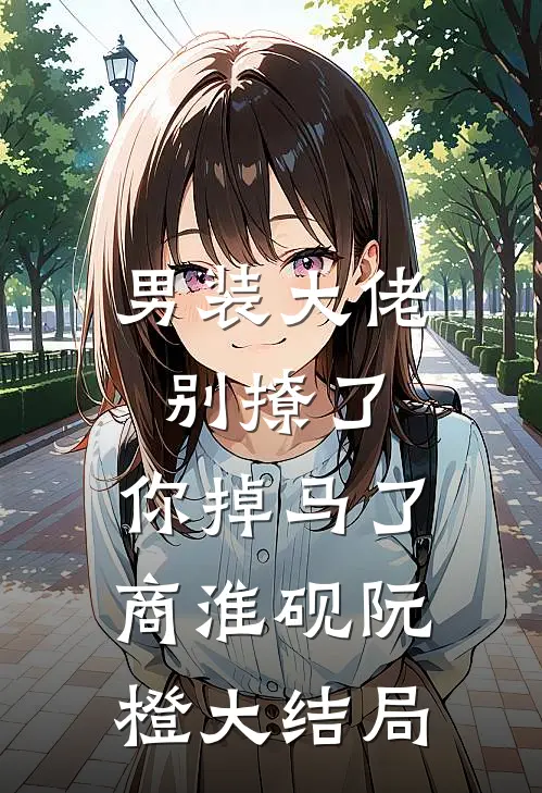 男装大佬别撩了，你掉马了商淮砚阮橙大结局