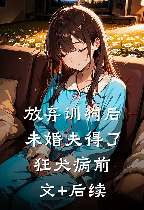 放弃训狗后，未婚夫得了狂犬病前文+后续
