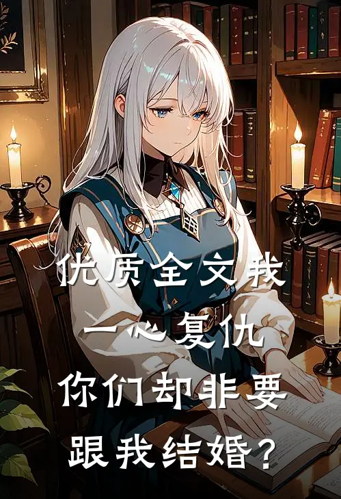 优质全文我一心复仇，你们却非要跟我结婚？