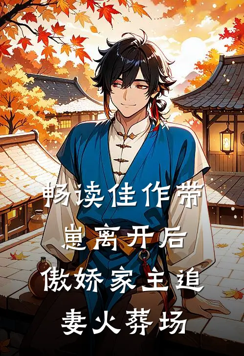 畅读佳作带崽离开后，傲娇家主追妻火葬场