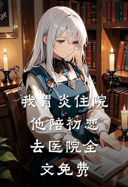 我胃炎住院，他陪初恋去医院全文免费
