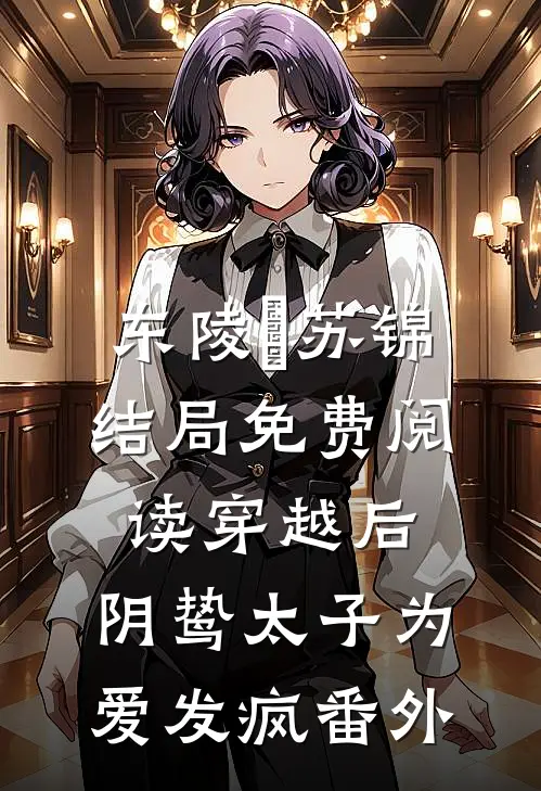 东陵璟苏锦结局免费阅读穿越后，阴鸷太子为爱发疯番外