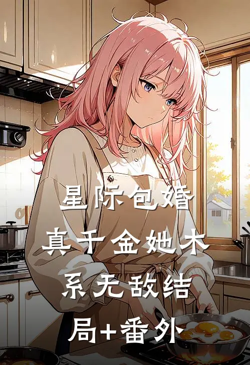 星际包婚，真千金她木系无敌结局+番外