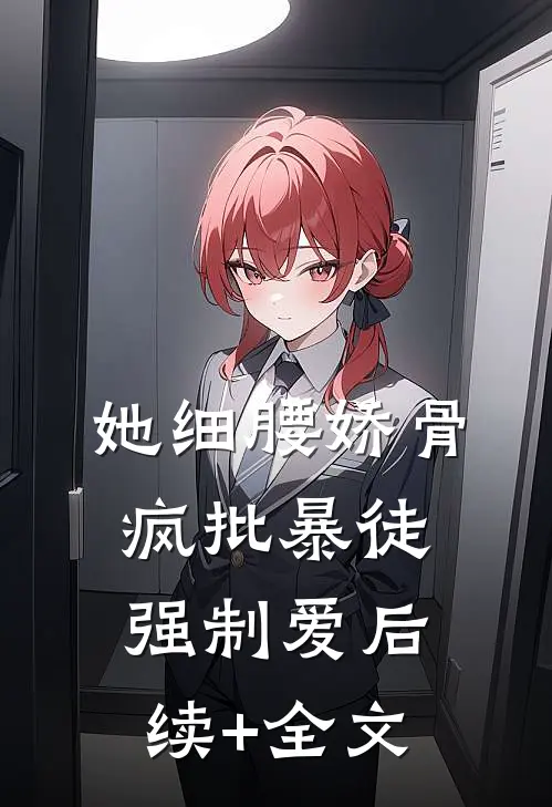 她细腰娇骨，疯批暴徒强制爱后续+全文
