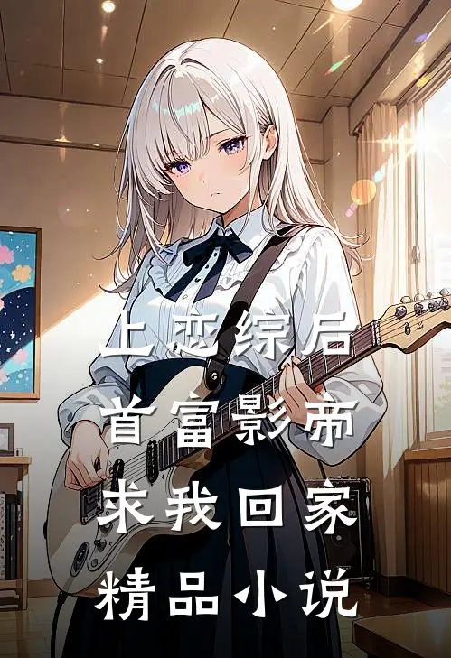上恋综后，首富影帝求我回家精品小说