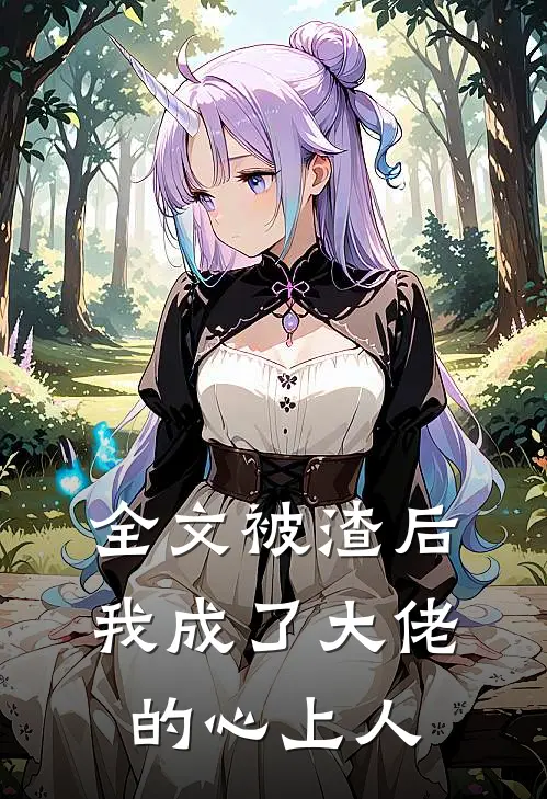 全文被渣后我成了大佬的心上人