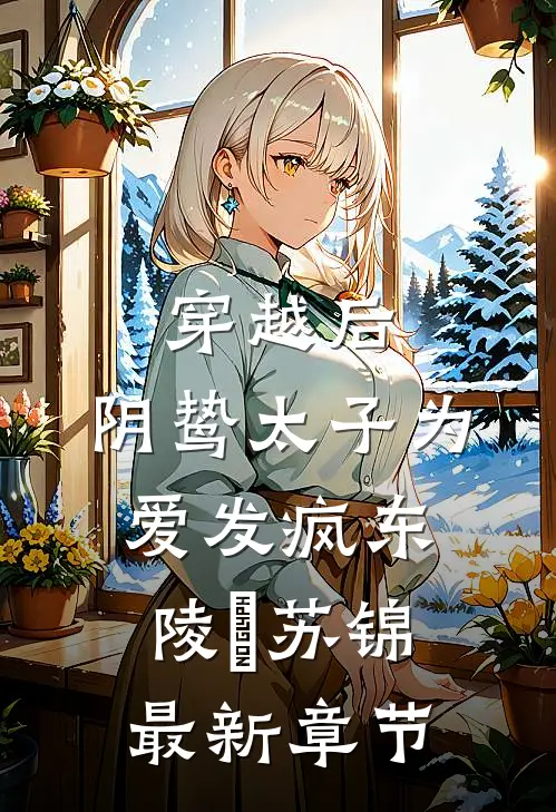 穿越后，阴鸷太子为爱发疯东陵璟苏锦最新章节