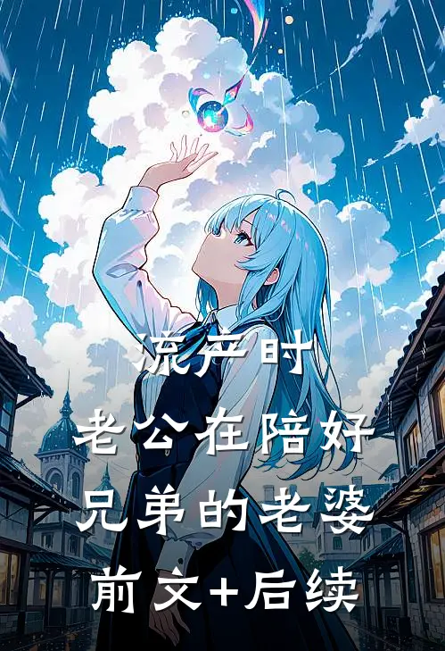流产时，老公在陪好兄弟的老婆前文+后续