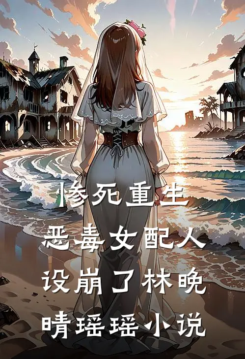 惨死重生，恶毒女配人设崩了林晚晴瑶瑶小说