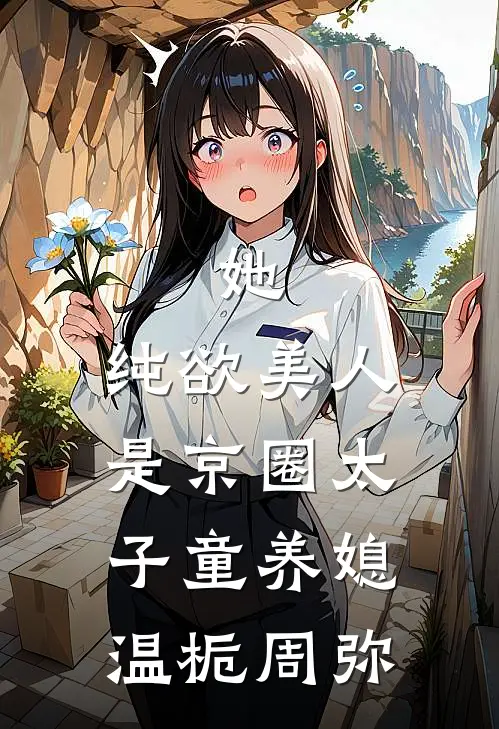 她，纯欲美人，是京圈太子童养媳温栀周弥