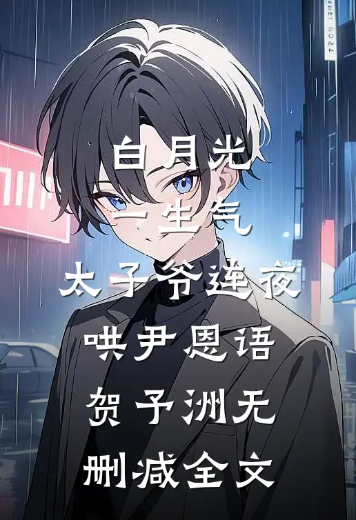 白月光一生气，太子爷连夜哄尹恩语贺予洲无删减全文