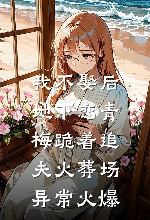 我不娶后，地下恋青梅跪着追夫火葬场异常火爆