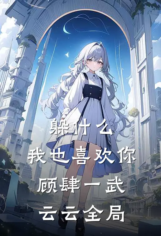 躲什么，我也喜欢你顾肆一武云云全局