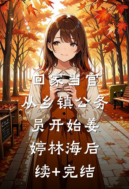 回家当官：从乡镇公务员开始姜婷林海后续+完结
