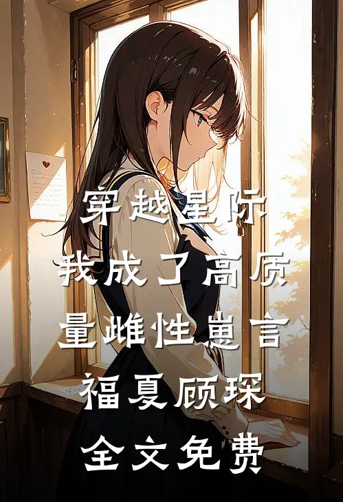 穿越星际，我成了高质量雌性崽言福夏顾琛全文免费