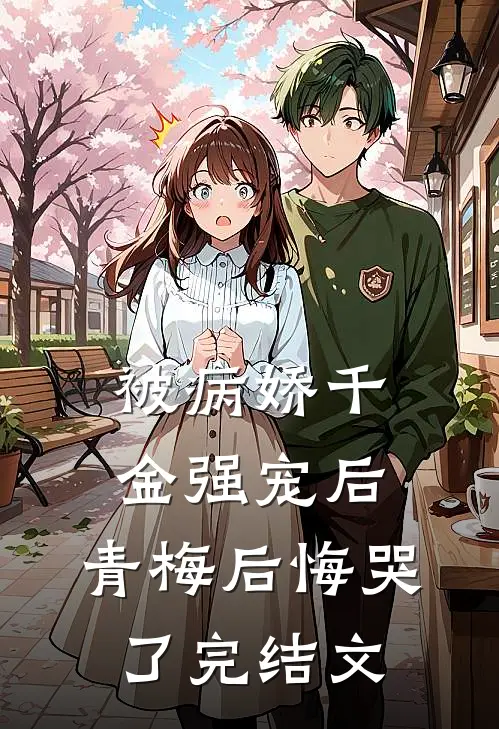 被病娇千金强宠后,青梅后悔哭了完结文章