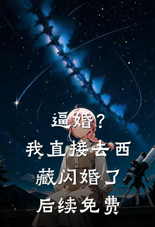 逼婚？我直接去西藏闪婚了后续免费