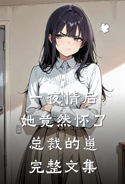 一夜情后，她竟然怀了总裁的崽完整文集