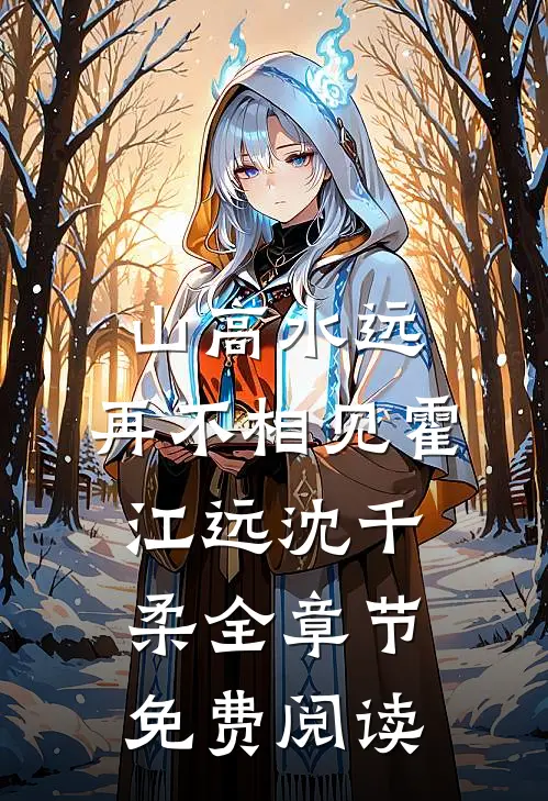 山高水远，再不相见霍江远沈千柔全章节免费阅读