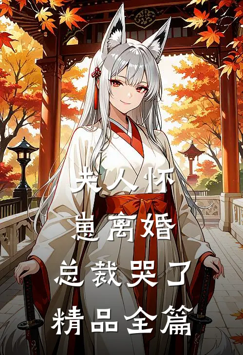 夫人怀崽离婚，总裁哭了精品全篇