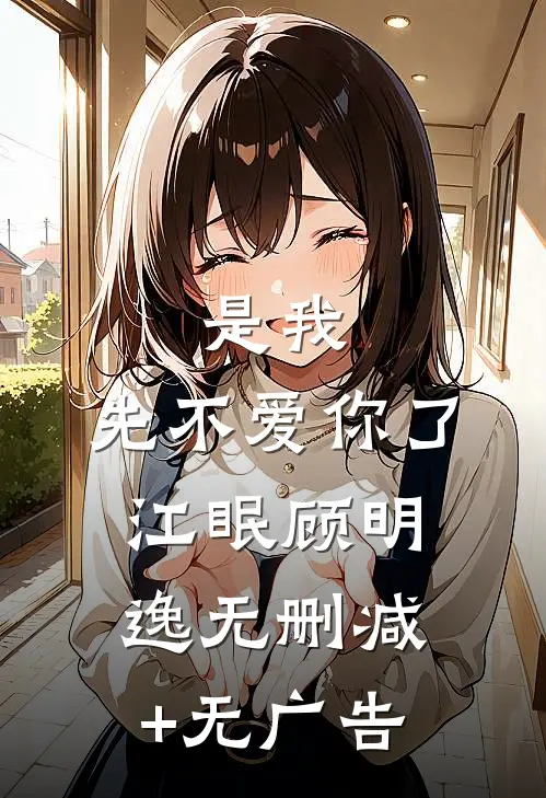 是我，先不爱你了江眠顾明逸无删减+无广告