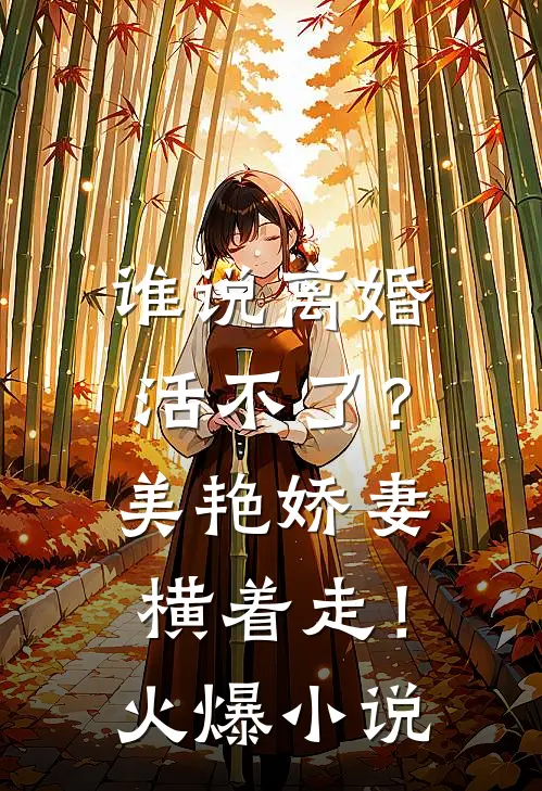 谁说离婚活不了？美艳娇妻横着走！火爆小说