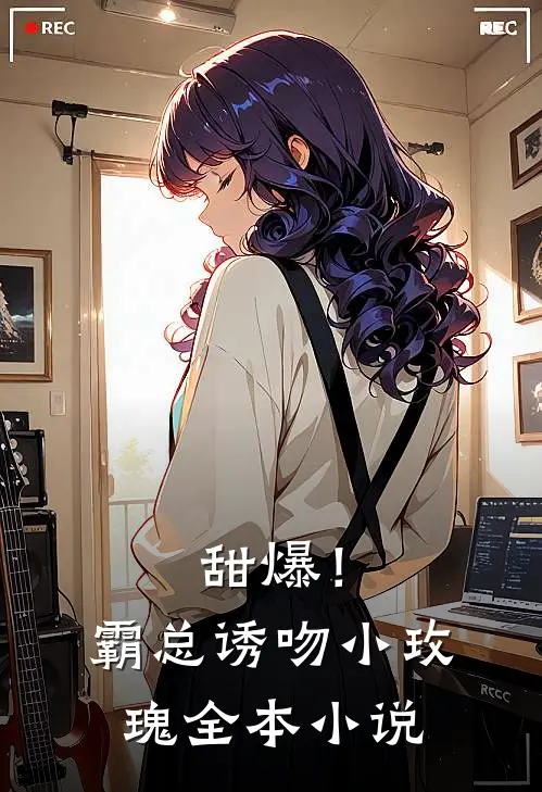 甜爆！霸总诱吻小玫瑰全本小说