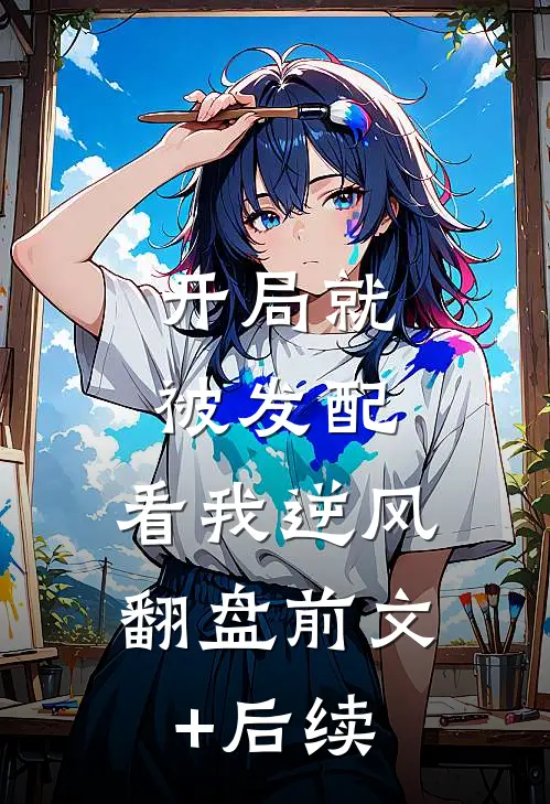 开局就被发配，看我逆风翻盘前文+后续