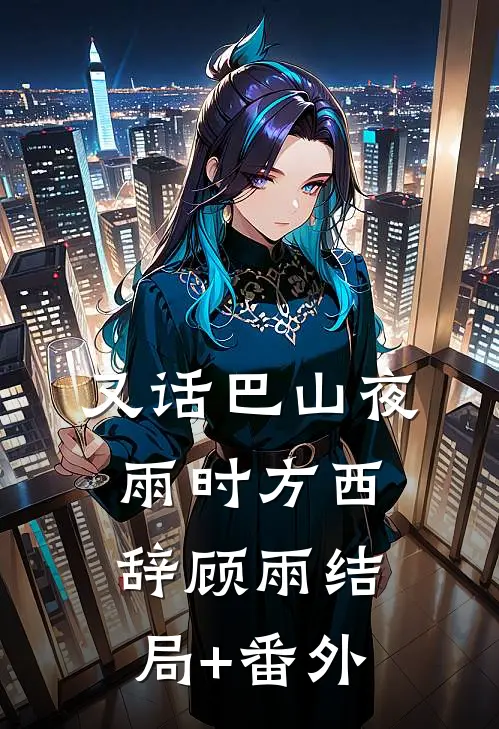 又话巴山夜雨时方西辞顾雨结局+番外